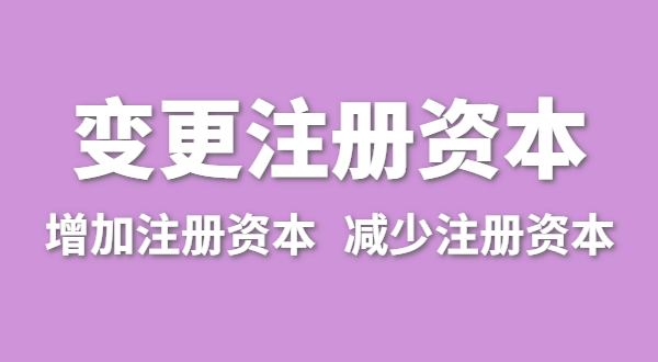 企業(yè)增加注冊資本怎么辦理？公司變更注冊資金流程有哪些
